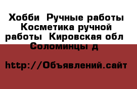 Хобби. Ручные работы Косметика ручной работы. Кировская обл.,Соломинцы д.